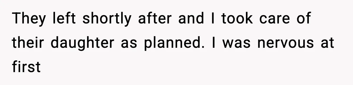 They left shortly after and I took care of their daughter as planned. I was nervous at first