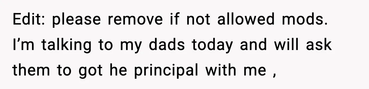 Edit: please remove if not allowed mods. I’m talking to my dads today and will ask them to got he principal with me ,