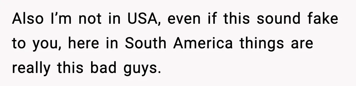 Also I’m not in USA, even if this sound fake to you, here in South America things are really this bad guys.