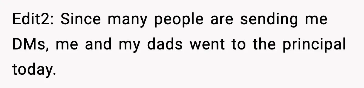 Edit2: Since many people are sending me DMs, me and my dads went to the principal today.
