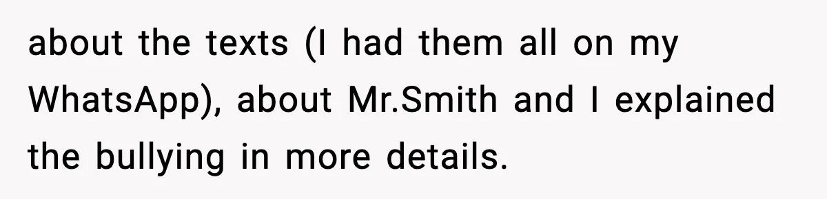 about the texts (I had them all on my WhatsApp), about Mr.Smith and I explained the bullying in more details.