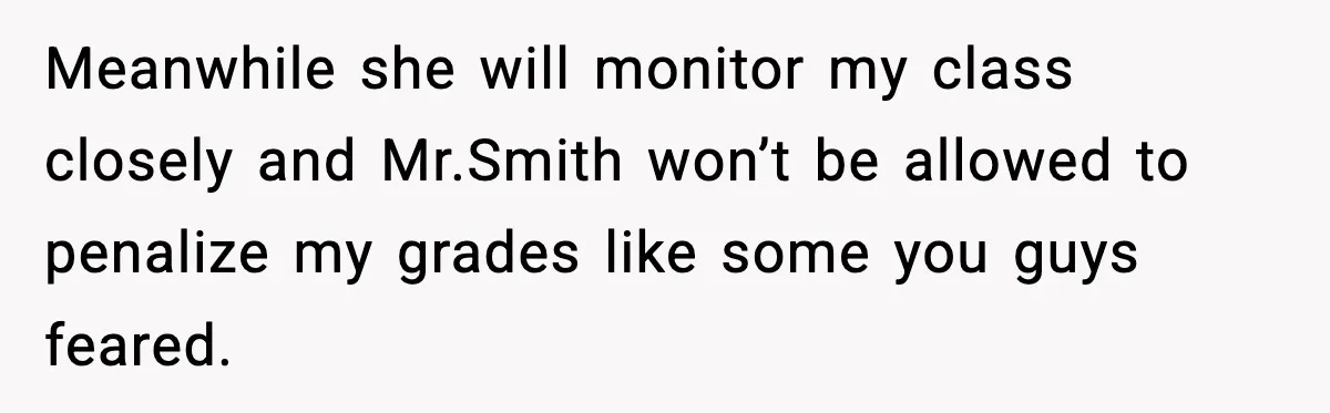 Meanwhile she will monitor my class closely and Mr.Smith won’t be allowed to penalize my grades like some you guys feared.