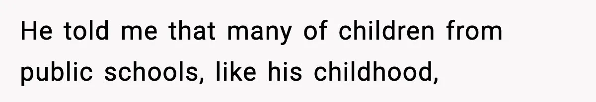 He told me that many of children from public schools, like his childhood,