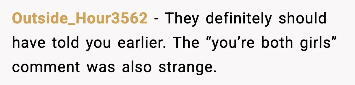 Outside_Hour3562 - They definitely should have told you earlier. The “you’re both girls” comment was also strange.