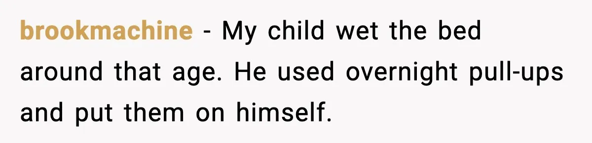 brookmachine - My child wet the bed around that age. He used overnight pull-ups and put them on himself.