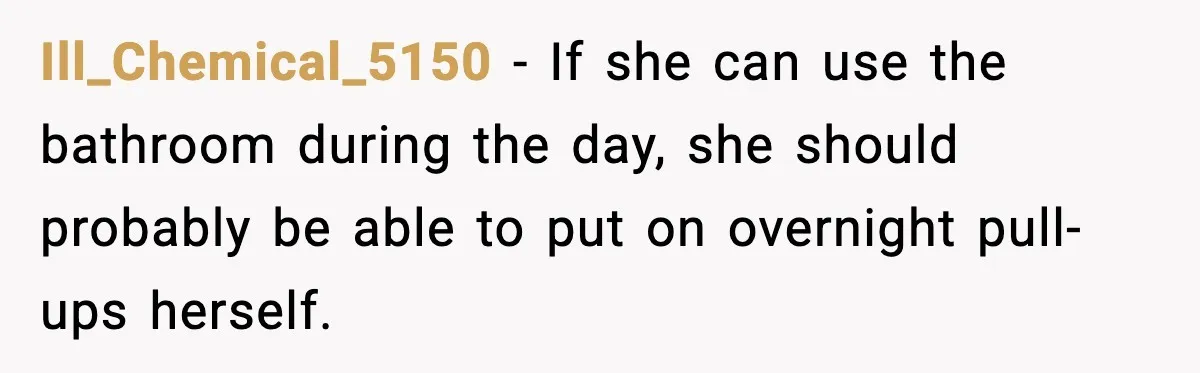 Ill_Chemical_5150 - If she can use the bathroom during the day, she should probably be able to put on overnight pull-ups herself.
