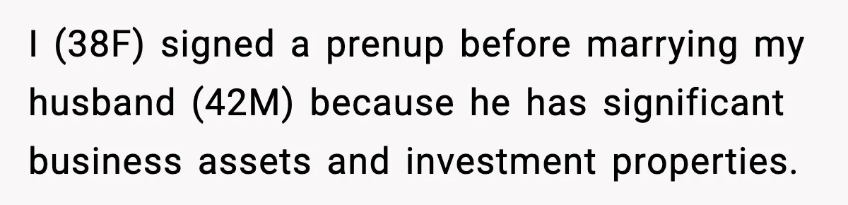 I (38F) signed a prenup before marrying my husband (42M) because he has significant business assets and investment properties.