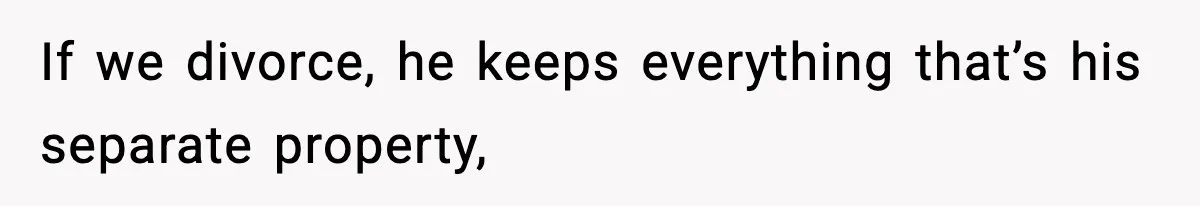 If we divorce, he keeps everything that’s his separate property,