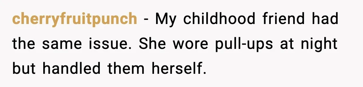 cherryfruitpunch - My childhood friend had the same issue. She wore pull-ups at night but handled them herself.
