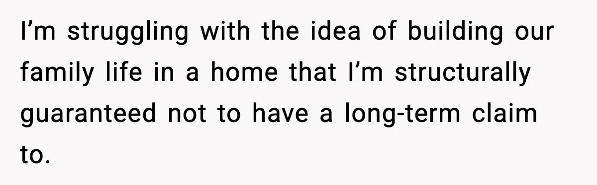 I’m struggling with the idea of building our family life in a home that I’m structurally guaranteed not to have a long-term claim to.
