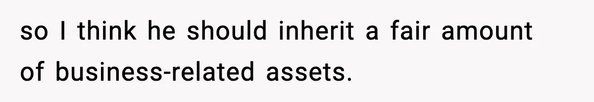 so I think he should inherit a fair amount of business-related assets.