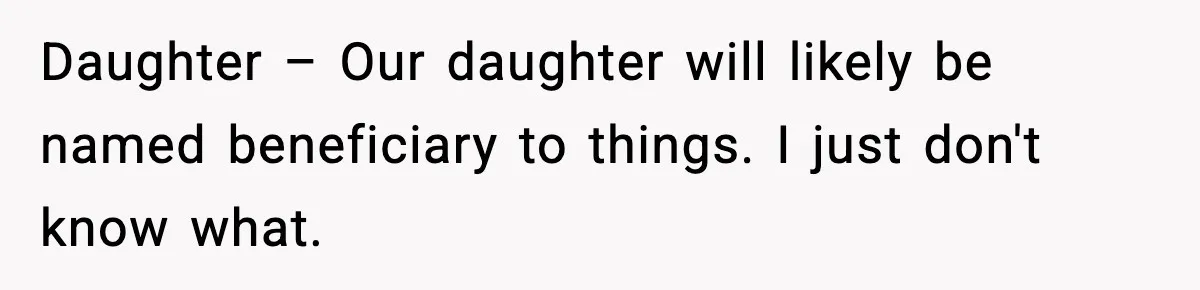 Daughter – Our daughter will likely be named beneficiary to things. I just don't know what.