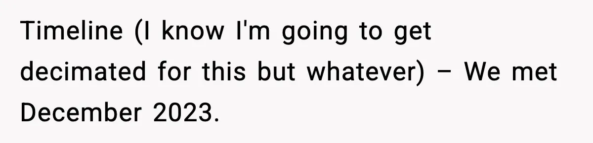 Timeline (I know I'm going to get decimated for this but whatever) – We met December 2023.