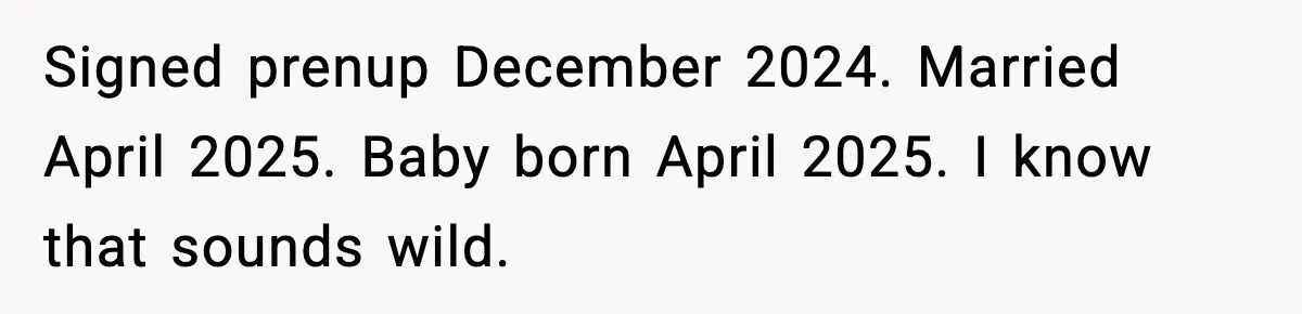 Signed prenup December 2024. Married April 2025. Baby born April 2025. I know that sounds wild.
