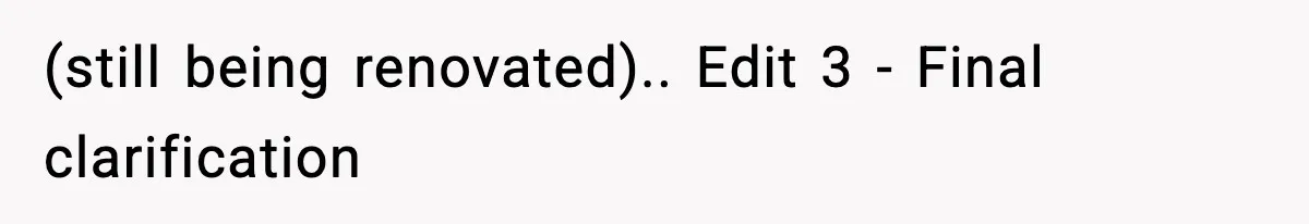 (still being renovated).. Edit 3 - Final clarification