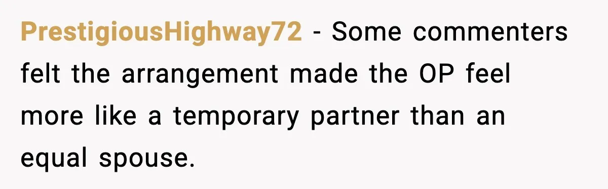 PrestigiousHighway72 - Some commenters felt the arrangement made the OP feel more like a temporary partner than an equal spouse.