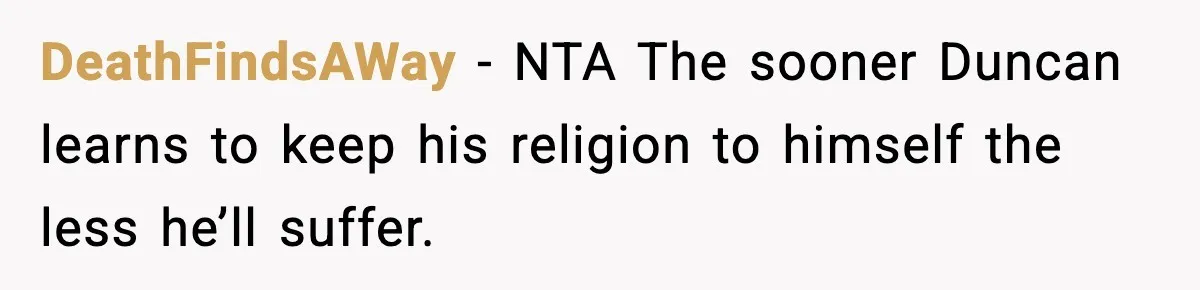 DeathFindsAWay − NTA The sooner Duncan learns to keep his religion to himself the less he’ll suffer.