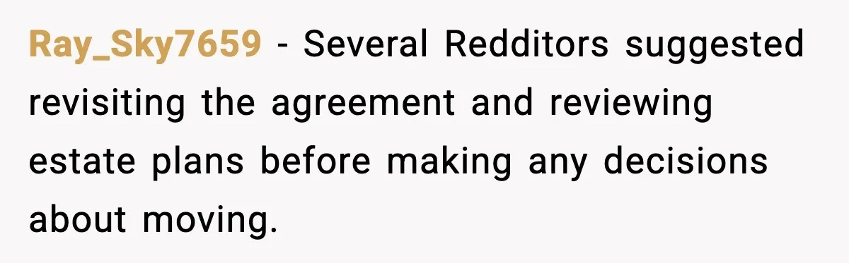 Ray_Sky7659 - Several Redditors suggested revisiting the agreement and reviewing estate plans before making any decisions about moving.