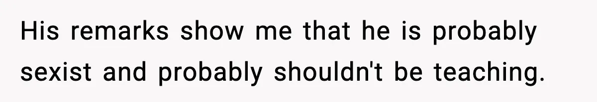 His remarks show me that he is probably sexist and probably shouldn't be teaching.