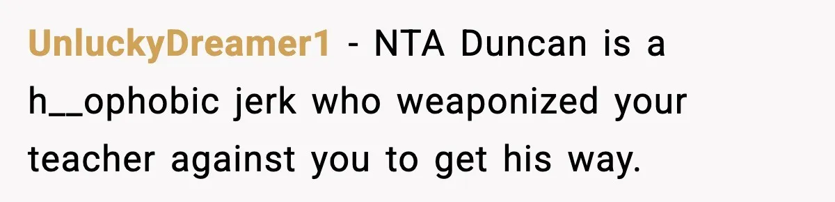 UnluckyDreamer1 − NTA Duncan is a h__ophobic jerk who weaponized your teacher against you to get his way.