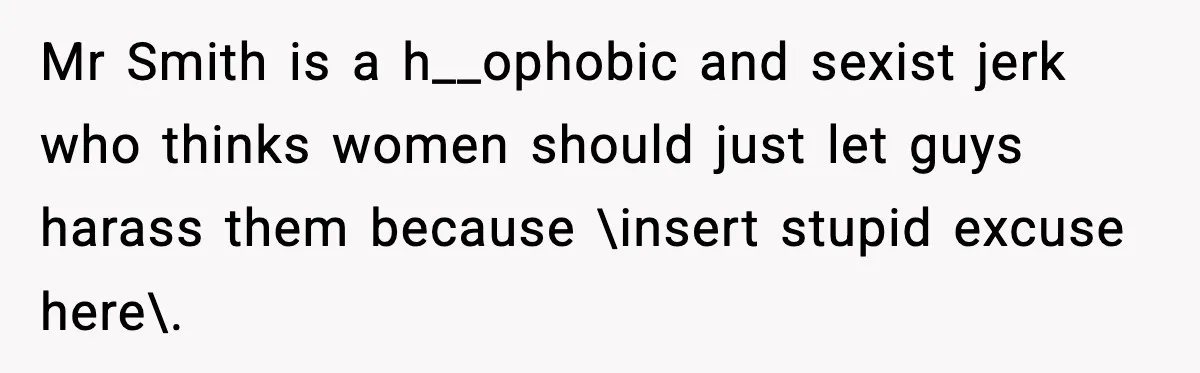 Mr Smith is a h__ophobic and sexist jerk who thinks women should just let guys harass them because \insert stupid excuse here\.