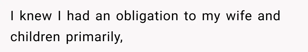 I knew I had an obligation to my wife and children primarily,