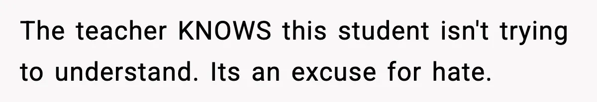 The teacher KNOWS this student isn't trying to understand. Its an excuse for hate.