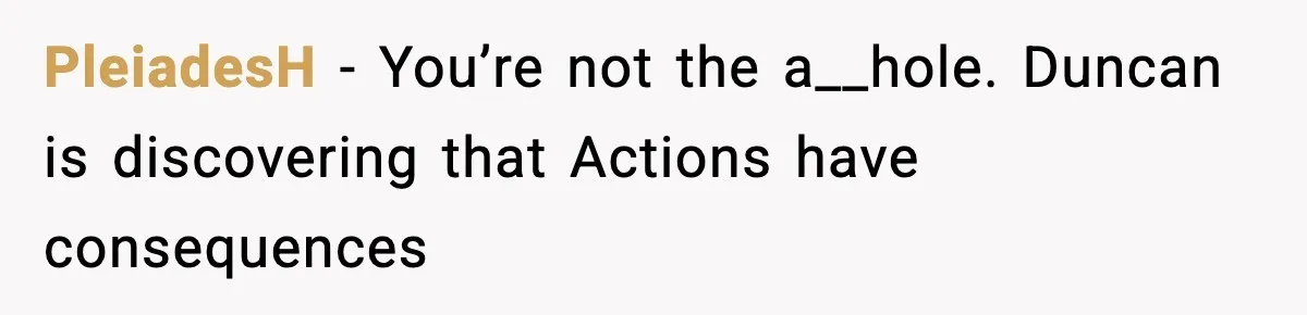 PleiadesH − You’re not the a__hole. Duncan is discovering that Actions have consequences
