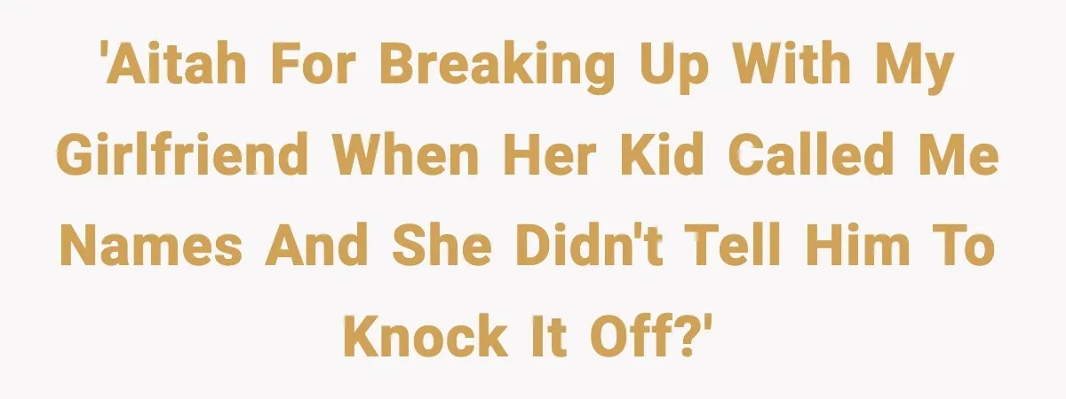 'Aitah for breaking up with my girlfriend when her kid called me names and she didn't tell him to knock it off?'