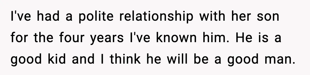 I've had a polite relationship with her son for the four years I've known him. He is a good kid and I think he will be a good man.