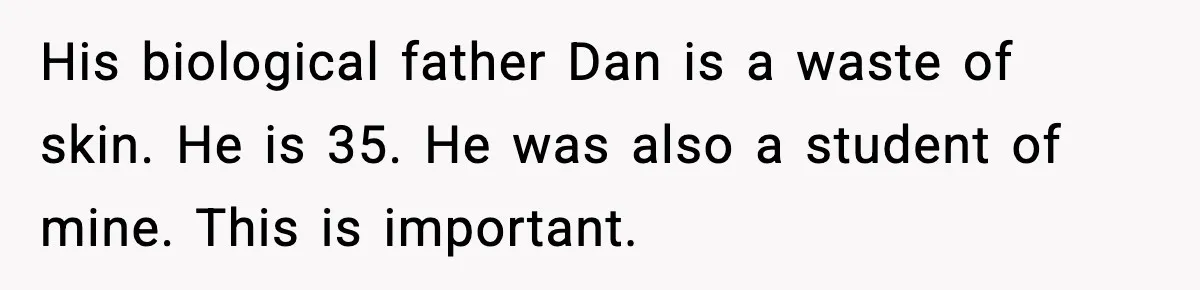 His biological father Dan is a waste of skin. He is 35. He was also a student of mine. This is important.