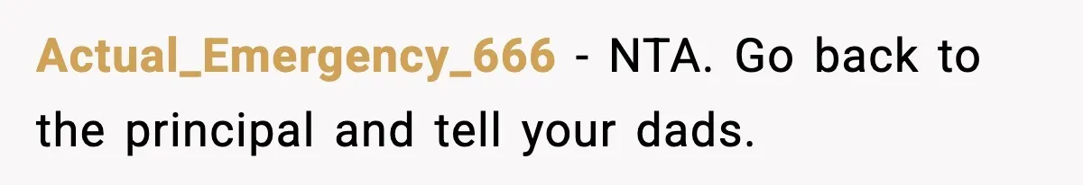 Actual_Emergency_666 − NTA. Go back to the principal and tell your dads.