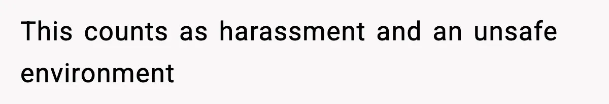 This counts as harassment and an unsafe environment