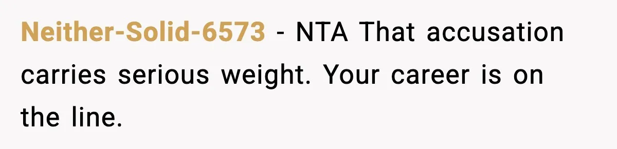 Neither-Solid-6573 - NTA That accusation carries serious weight. Your career is on the line.