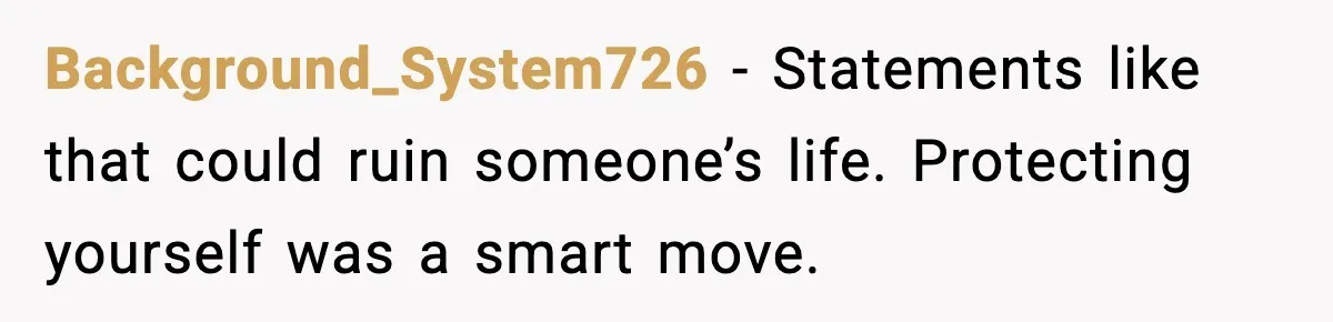 Background_System726 - Statements like that could ruin someone’s life. Protecting yourself was a smart move.