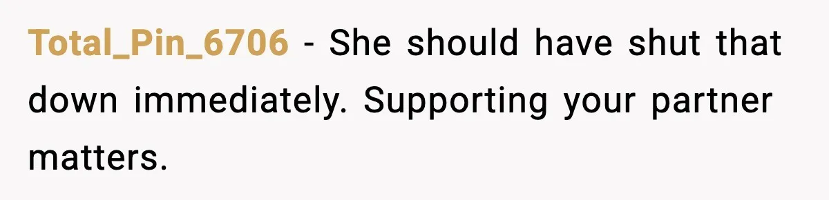 Total_Pin_6706 - She should have shut that down immediately. Supporting your partner matters.