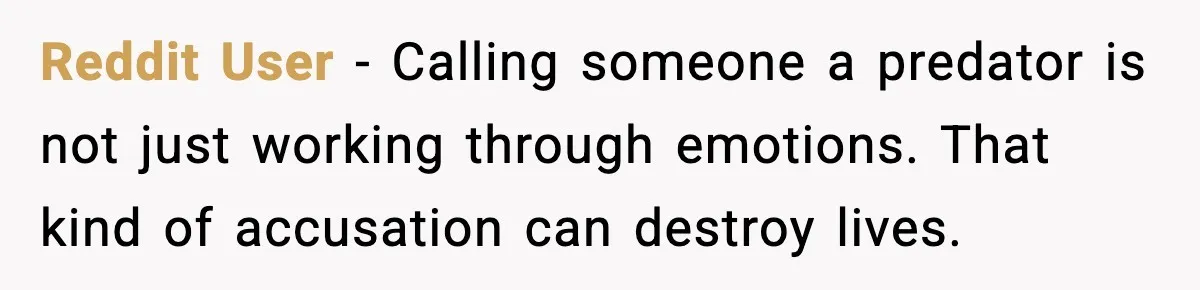 Reddit User - Calling someone a predator is not just working through emotions. That kind of accusation can destroy lives.