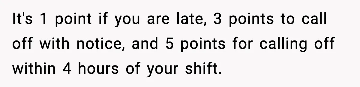 It's 1 point if you are late, 3 points to call off with notice, and 5 points for calling off within 4 hours of your shift.