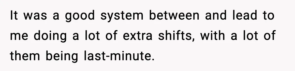 It was a good system between and lead to me doing a lot of extra shifts, with a lot of them being last-minute.