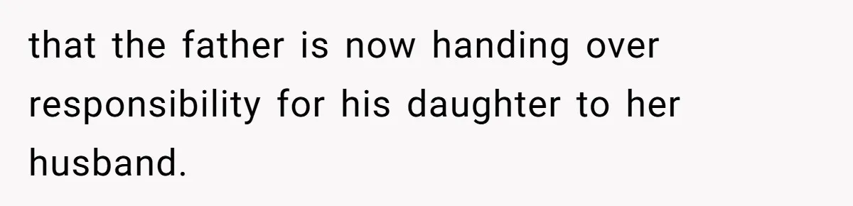 that the father is now handing over responsibility for his daughter to her husband.