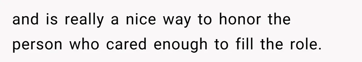 and is really a nice way to honor the person who cared enough to fill the role.