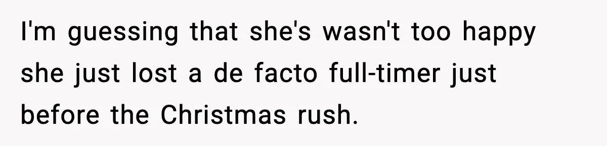 I'm guessing that she's wasn't too happy she just lost a de facto full-timer just before the Christmas rush.