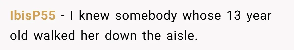 IbisP55 − I knew somebody whose 13 year old walked her down the aisle.