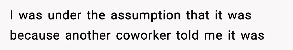 I was under the assumption that it was because another coworker told me it was