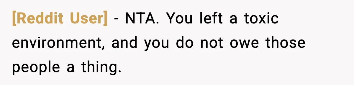 [Reddit User] − NTA. You left a toxic environment, and you do not owe those people a thing.