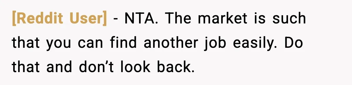 [Reddit User] − NTA. The market is such that you can find another job easily. Do that and don’t look back.