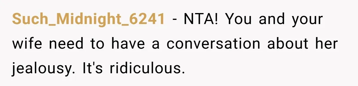 Such_Midnight_6241 − NTA! You and your wife need to have a conversation about her jealousy. It's ridiculous.