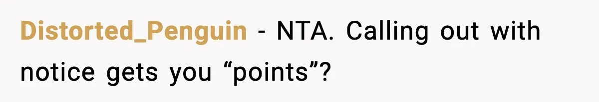 Distorted_Penguin − NTA. Calling out with notice gets you “points”?