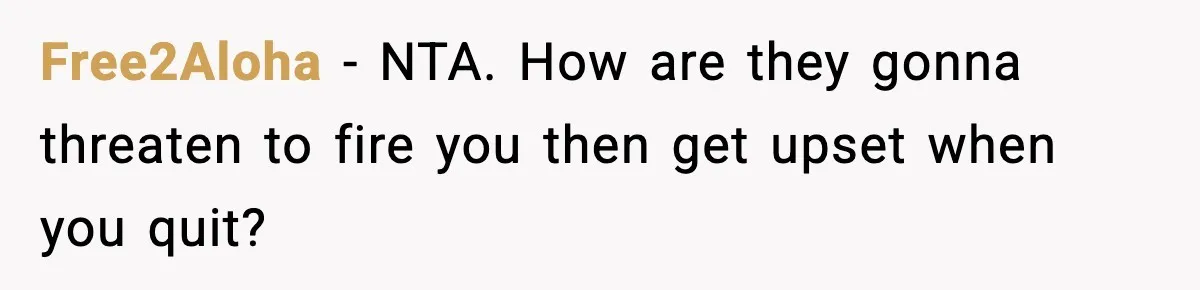 Free2Aloha − NTA. How are they gonna threaten to fire you then get upset when you quit?