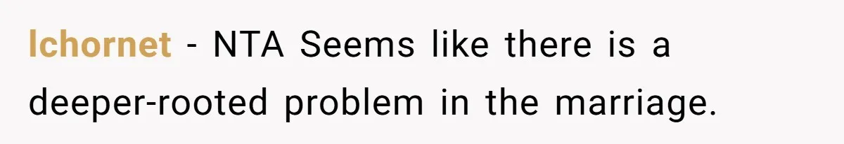 lchornet − NTA Seems like there is a deeper-rooted problem in the marriage.